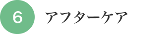 6.アフターケア